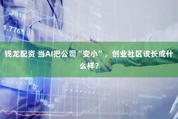 钱龙配资 当AI把公司“变小”，创业社区该长成什么样？